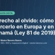 Derecho al olvido: cómo ejercerlo en Europa y en Panamá (Ley 81 de 2019) Derecho al olvido: cómo ejercerlo en Europa y en Panamá (Ley 81 de 2019)